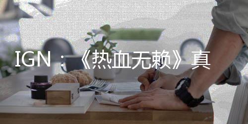 IGN：《熱血無賴》真人電影制作中 劉思幕擔(dān)任主演