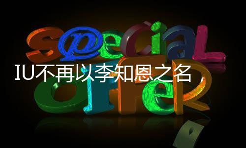 IU不再以李知恩之名，新的旅程開啟新篇章