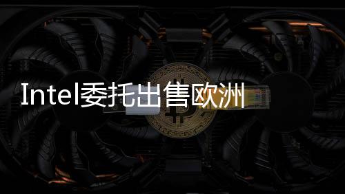 Intel委托出售歐洲總部！預(yù)計(jì)可賣900萬英鎊