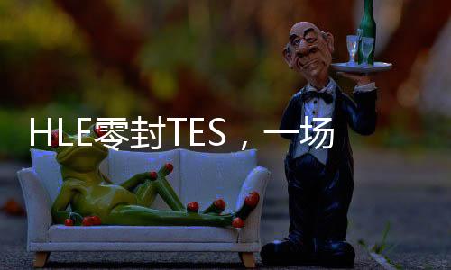 HLE零封TES，一場電競盛宴的背后