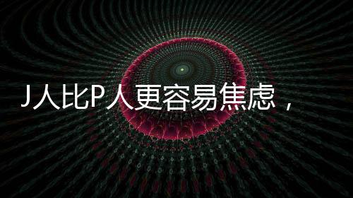 J人比P人更容易焦慮，探討現(xiàn)代社會(huì)的心理壓力與應(yīng)對(duì)機(jī)制
