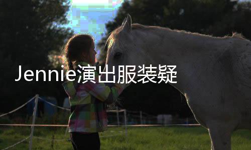Jennie演出服裝疑被伴舞脫錯事件揭秘