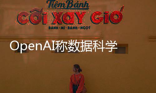 OpenAI稱數(shù)據(jù)科學(xué)使用違規(guī)，引起業(yè)界關(guān)注