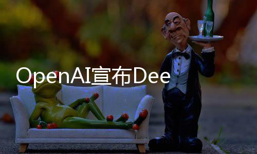 OpenAI宣布DeepSeek采用其模型進行訓(xùn)練，深化人工智能領(lǐng)域合作與創(chuàng)新