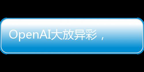 OpenAI大放異彩，免費開放ChatGPT搜索功能