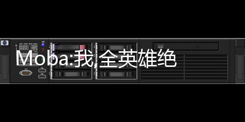 Moba:我,全英雄絕活哥