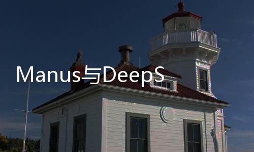 Manus與DeepSeek的差異性解析