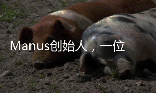 Manus創(chuàng)始人，一位充滿創(chuàng)新精神的90后