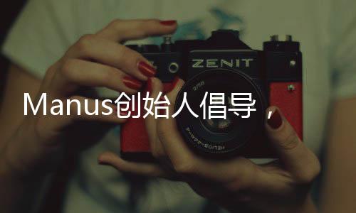 Manus創(chuàng)始人倡導(dǎo)，深化友誼，多請優(yōu)秀同窗共餐
