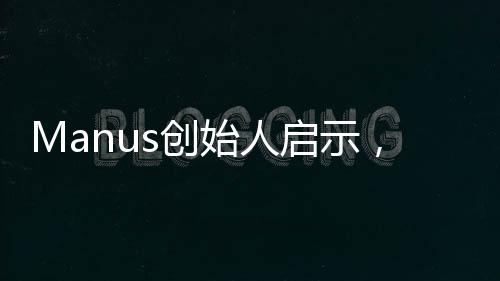 Manus創(chuàng)始人啟示，優(yōu)秀交際源于多請同學(xué)吃飯