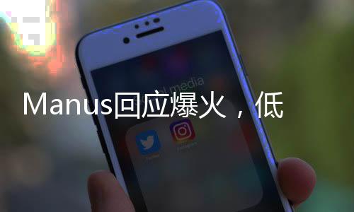 Manus回應(yīng)爆火，低估了大家的熱情