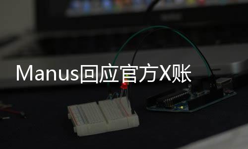 Manus回應(yīng)官方X賬號(hào)被凍結(jié)事件