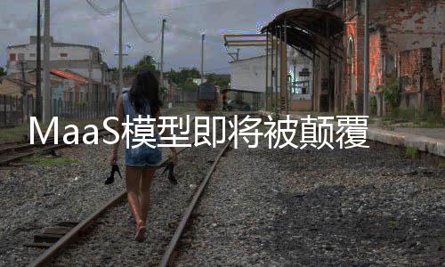 MaaS模型即將被顛覆了嗎？市場的新變化與技術(shù)發(fā)展引發(fā)思考