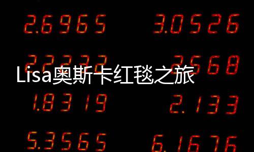 Lisa奧斯卡紅毯之旅，慢鏡頭下的星光閃耀