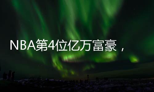 NBA第4位億萬(wàn)富豪，籃球巨星的財(cái)富傳奇