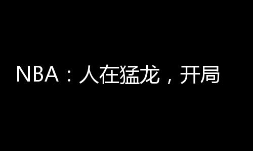 NBA：人在猛龍，開局遭遇科比封神戰(zhàn)