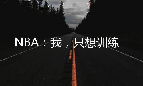 NBA：我，只想訓練