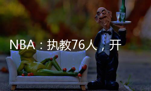 NBA：執(zhí)教76人，開局截胡大姚