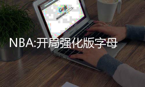 NBA:開局強(qiáng)化版字母哥