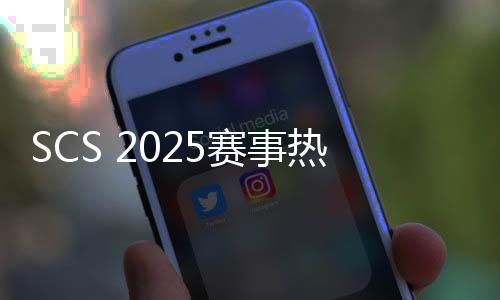 SCS 2025賽事熱血啟動(dòng)！百萬獎(jiǎng)金爭奪5月開戰(zhàn)