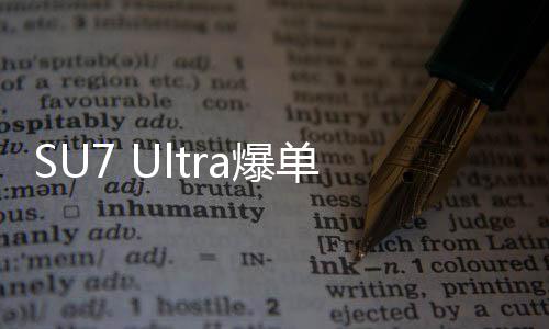 SU7 Ultra爆單，產(chǎn)能面臨壓力，或?qū)⒃俣扔|發(fā)供應(yīng)紅燈