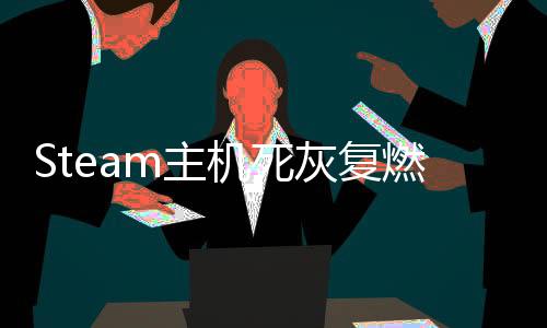 Steam主機(jī)死灰復(fù)燃？傳聞稱V社在開發(fā)新的主機(jī) 采用RX 9070顯卡
