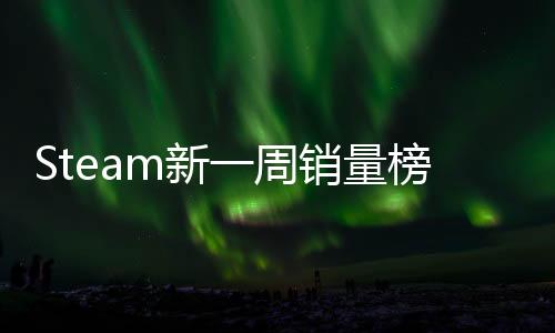 Steam新一周銷量榜 《怪物獵人：荒野》四連冠被終結(jié)