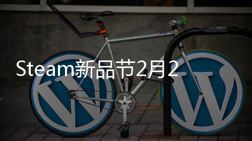 Steam新品節(jié)2月25日上線 試玩游戲推薦