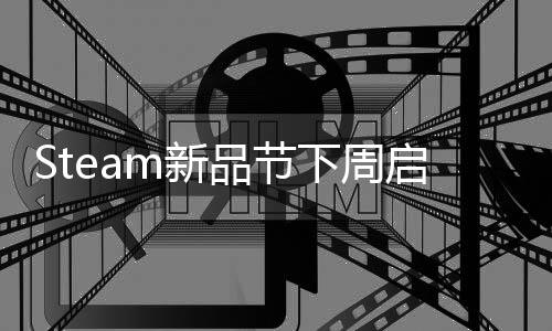 Steam新品節(jié)下周啟動(dòng) 眾多游戲作品將提供試玩體驗(yàn)