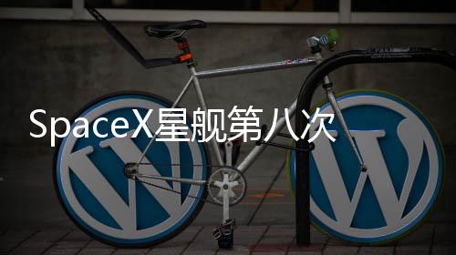 SpaceX星艦第八次試飛失敗 二級(jí)再次爆炸