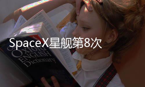 SpaceX星艦第8次試飛，邁向星際的新里程碑