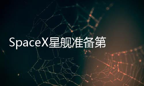 SpaceX星艦準(zhǔn)備第8次試飛 超重型助推器已移至發(fā)射臺(tái)