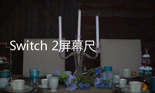 Switch 2屏幕尺寸對(duì)比 比Steam Deck OLED還大