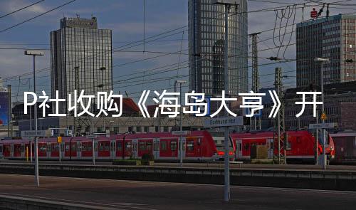 P社收購《海島大亨》開發(fā)商Haemimont Games