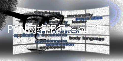 PSN網(wǎng)絡(luò)服務(wù)癱瘓嚴(yán)重 已經(jīng)超過了24小時沒有恢復(fù)