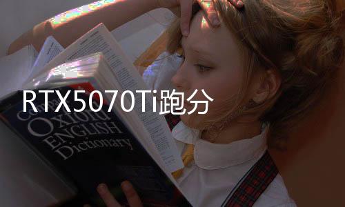 RTX5070Ti跑分竟不及4070Ti 勉強(qiáng)超越RTX4070S