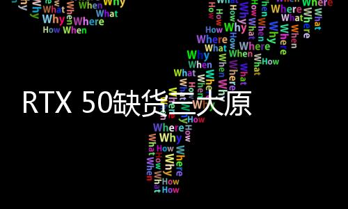 RTX 50缺貨三大原因揭秘：真都是NVIDIA自己的鍋