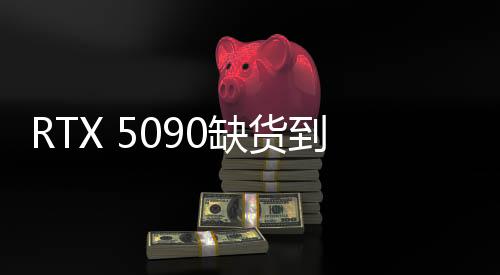 RTX 5090缺貨到一塌糊涂！想預定的話需要等4個月