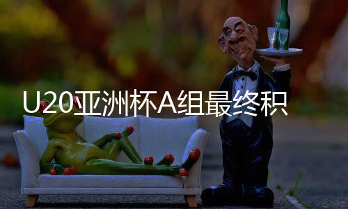 U20亞洲杯A組最終積分榜出爐，各組競技態(tài)勢一覽無余