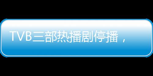 TVB三部熱播劇停播，為哪吒1讓路——探究香港電視圈的新動態(tài)