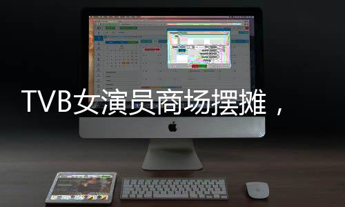 TVB女演員商場擺攤，昔日熒屏星光閃耀街頭一角