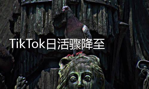 TikTok日活驟降至8220萬，全球范圍內(nèi)用戶活躍度大幅減少