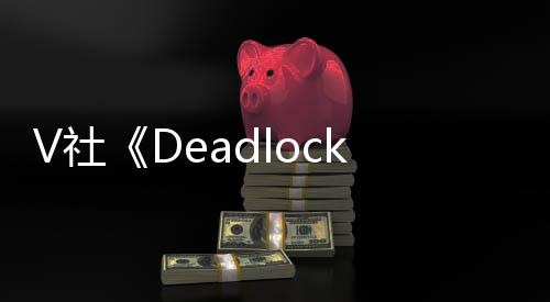 V社《Deadlock》地圖進(jìn)行重大改動(dòng)：從4條線縮少至3條