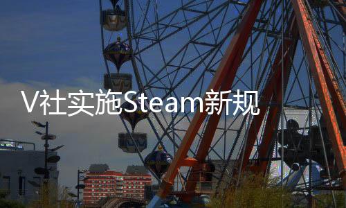 V社實施Steam新規(guī) 禁止所有強迫玩家看廣告的游戲