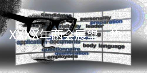 XXXX年兩會展望，熱點(diǎn)解讀與期待展望