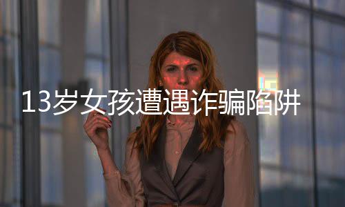 13歲女孩遭遇詐騙陷阱，欲轉(zhuǎn)59萬巨款，支付寶成功攔截保護(hù)用戶安全