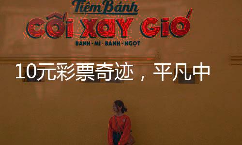 10元彩票奇跡，平凡中的億萬夢想實(shí)現(xiàn)，喜中5000萬大獎(jiǎng)！