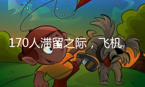 170人滯留之際，飛機提前起飛——航班管理中的效率與人性考量
