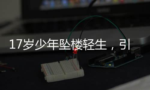17歲少年墜樓輕生，引發(fā)社會關(guān)注與思考