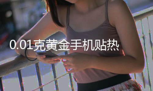 0.01克黃金手機(jī)貼熱銷(xiāo)，金店延遲放假迎新春熱潮